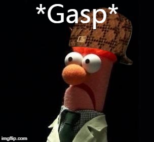 Crazy Muppet | *Gasp* | image tagged in crazy muppet,scumbag | made w/ Imgflip meme maker