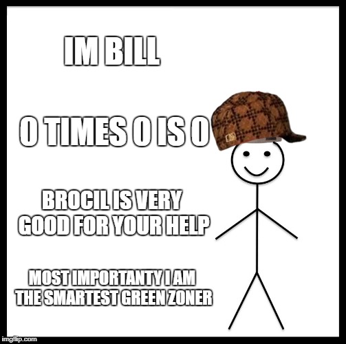 The Smartest Green Zoner
 | IM BILL; 0 TIMES 0 IS 0; BROCIL IS VERY GOOD FOR YOUR HELP; MOST IMPORTANTY I AM THE SMARTEST GREEN ZONER | image tagged in memes,be like bill,scumbag | made w/ Imgflip meme maker