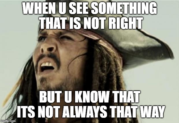 confused dafuq jack sparrow what | WHEN U SEE SOMETHING THAT IS NOT RIGHT; BUT U KNOW THAT ITS NOT ALWAYS THAT WAY | image tagged in confused dafuq jack sparrow what | made w/ Imgflip meme maker