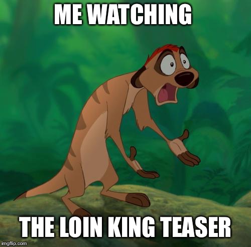 Timon Lion King |  ME WATCHING; THE LOIN KING TEASER | image tagged in timon lion king | made w/ Imgflip meme maker