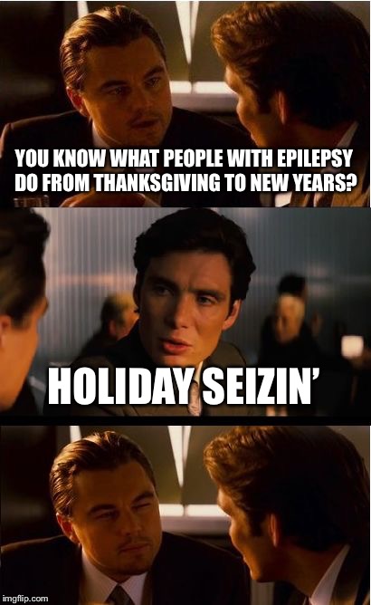 Inception | YOU KNOW WHAT PEOPLE WITH EPILEPSY DO FROM THANKSGIVING TO NEW YEARS? HOLIDAY SEIZIN’ | image tagged in memes,inception,happy holidays | made w/ Imgflip meme maker