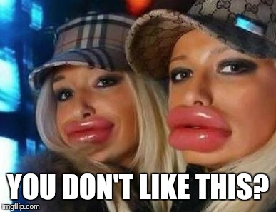 Botox | YOU DON'T LIKE THIS? | image tagged in botox | made w/ Imgflip meme maker