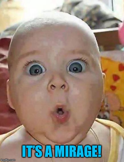 Super-surprised baby | IT’S A MIRAGE! | image tagged in super-surprised baby | made w/ Imgflip meme maker