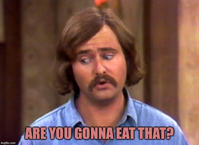 meathead | ARE YOU GONNA EAT THAT? | image tagged in meathead | made w/ Imgflip meme maker