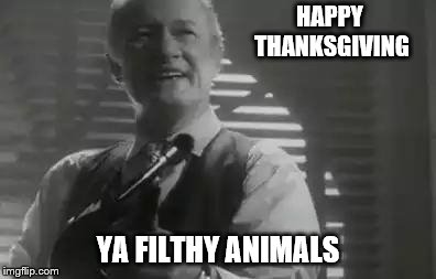 Happy Turkey Day Imgflip! | HAPPY THANKSGIVING; YA FILTHY ANIMALS | image tagged in home alone merry christmas,thanksgiving,turkey,funny memes,imgflip | made w/ Imgflip meme maker