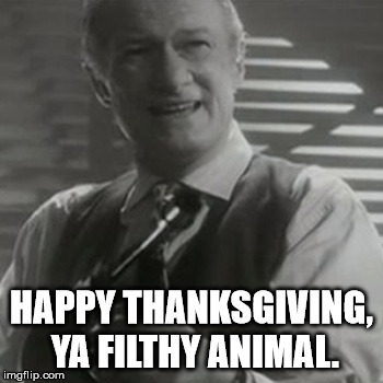 Happy Thanksgiving, ya filthy animal. | HAPPY THANKSGIVING, YA FILTHY ANIMAL. | image tagged in angels with filthy soulds,home alone | made w/ Imgflip meme maker