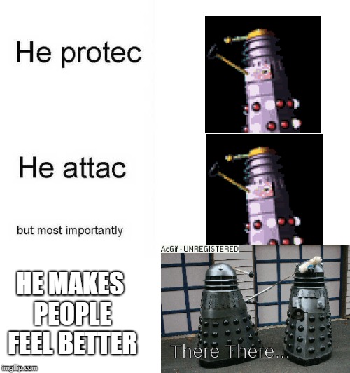 He protec he attac but most importantly | HE MAKES PEOPLE FEEL BETTER | image tagged in he protec he attac but most importantly | made w/ Imgflip meme maker
