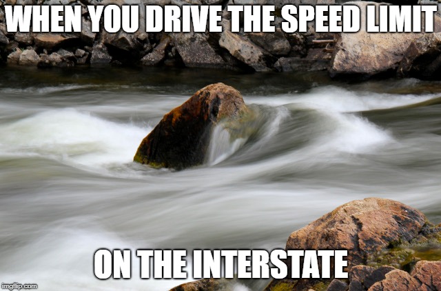 Drive the speed limit | WHEN YOU DRIVE THE SPEED LIMIT; ON THE INTERSTATE | image tagged in speeding,driving,nature | made w/ Imgflip meme maker
