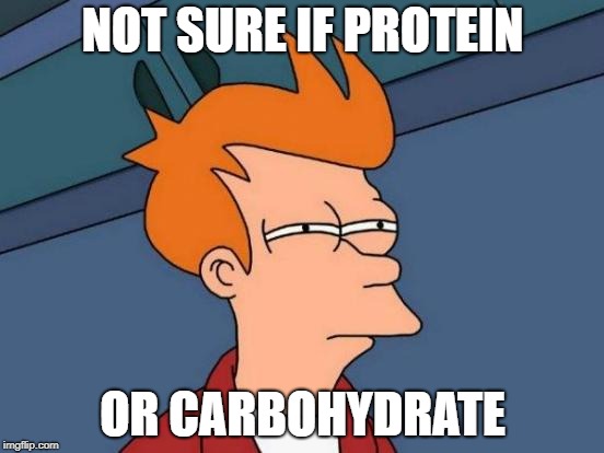 Futurama Fry Meme | NOT SURE IF PROTEIN; OR CARBOHYDRATE | image tagged in memes,futurama fry | made w/ Imgflip meme maker