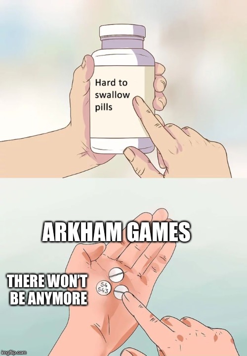 Hard To Swallow Pills Meme | ARKHAM GAMES; THERE WON’T BE ANYMORE | image tagged in memes,hard to swallow pills | made w/ Imgflip meme maker