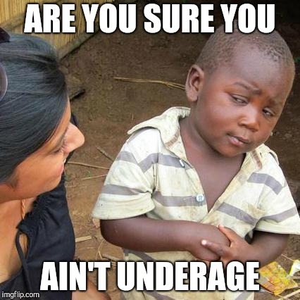 Third World Skeptical Kid | ARE YOU SURE YOU; AIN'T UNDERAGE | image tagged in memes,third world skeptical kid | made w/ Imgflip meme maker
