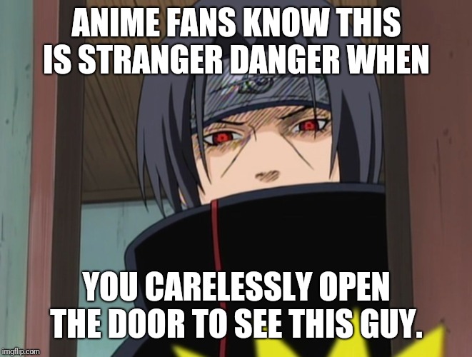 ANIME FANS KNOW THIS IS STRANGER DANGER WHEN; YOU CARELESSLY OPEN THE DOOR TO SEE THIS GUY. | image tagged in itachi uchiha door meme | made w/ Imgflip meme maker