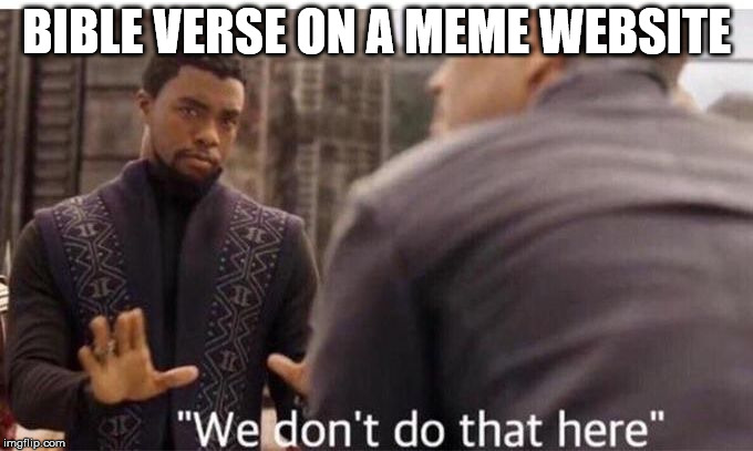 We dont do that here | BIBLE VERSE ON A MEME WEBSITE | image tagged in we dont do that here | made w/ Imgflip meme maker
