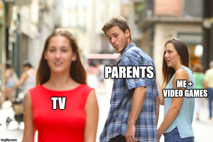 Distracted Boyfriend Meme | TV PARENTS ME + VIDEO GAMES | image tagged in memes,distracted boyfriend | made w/ Imgflip meme maker