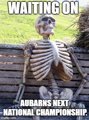 Waiting Skeleton | WAITING ON; AUBARNS NEXT NATIONAL CHAMPIONSHIP. | image tagged in memes,waiting skeleton | made w/ Imgflip meme maker
