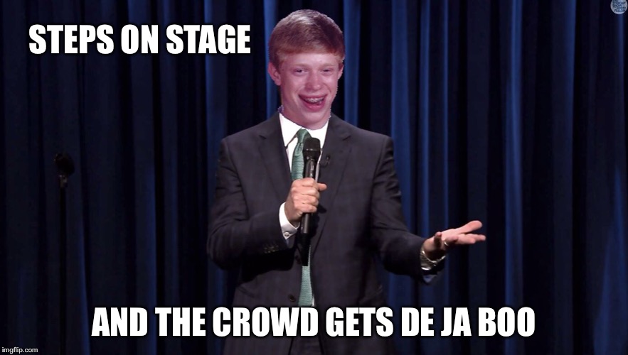 Ba Dum Tsssss.... | STEPS ON STAGE; AND THE CROWD GETS DE JA BOO | image tagged in bad luck brian,memes,funny,bad photoshop | made w/ Imgflip meme maker