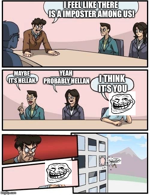 Boardroom Meeting Suggestion | I FEEL LIKE THERE IS A IMPOSTER AMONG US! YEAH PROBABLY HELLAN; MAYBE IT’S HELLAN. I THINK IT’S YOU | image tagged in memes,boardroom meeting suggestion | made w/ Imgflip meme maker