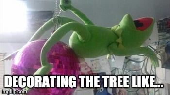 DECORATING THE TREE LIKE... | image tagged in decorating the tree like | made w/ Imgflip meme maker