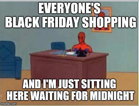 Spiderman Computer Desk Meme | EVERYONE'S BLACK FRIDAY SHOPPING; AND I'M JUST SITTING HERE WAITING FOR MIDNIGHT | image tagged in memes,spiderman computer desk,spiderman | made w/ Imgflip meme maker