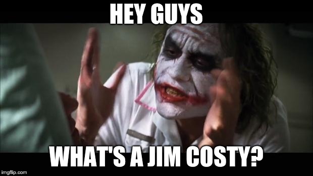 is he like a person i liek peiple B) B) B) | HEY GUYS; WHAT'S A JIM COSTY? | image tagged in memes,and everybody loses their minds | made w/ Imgflip meme maker