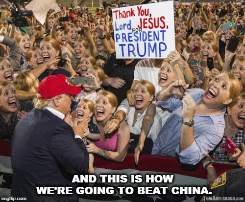 We haven't got a prayer. | AND THIS IS HOW WE'RE GOING TO BEAT CHINA. | image tagged in trump,china,idiot | made w/ Imgflip meme maker