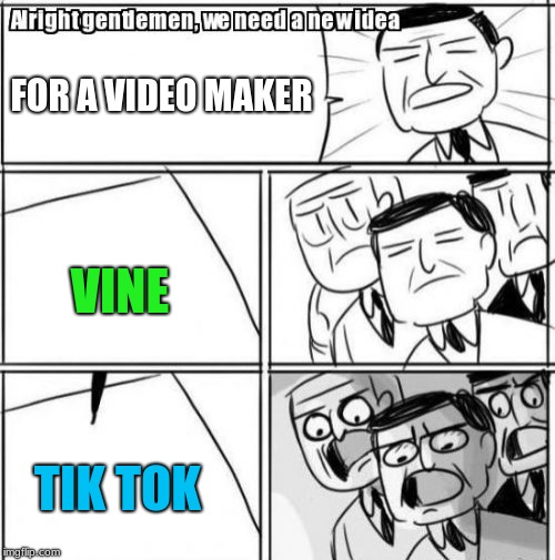 Alright Gentlemen We Need A New Idea | FOR A VIDEO MAKER; VINE; TIK TOK | image tagged in memes,alright gentlemen we need a new idea | made w/ Imgflip meme maker