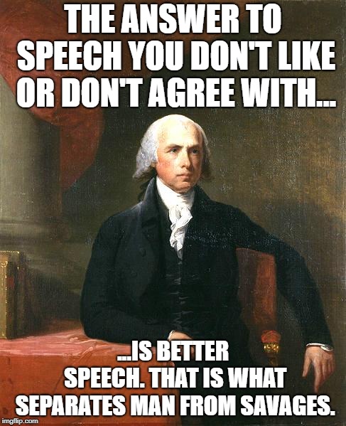 James Madison | THE ANSWER TO SPEECH YOU DON'T LIKE OR DON'T AGREE WITH... ...IS BETTER SPEECH. THAT IS WHAT SEPARATES MAN FROM SAVAGES. | image tagged in james madison | made w/ Imgflip meme maker