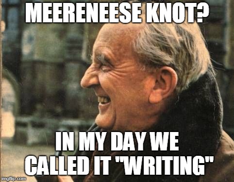 THE GOAT | MEERENEESE KNOT? IN MY DAY WE CALLED IT "WRITING" | image tagged in the goat | made w/ Imgflip meme maker
