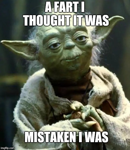 Star Wars Yoda Meme | A FART I THOUGHT IT WAS; MISTAKEN I WAS | image tagged in memes,star wars yoda | made w/ Imgflip meme maker