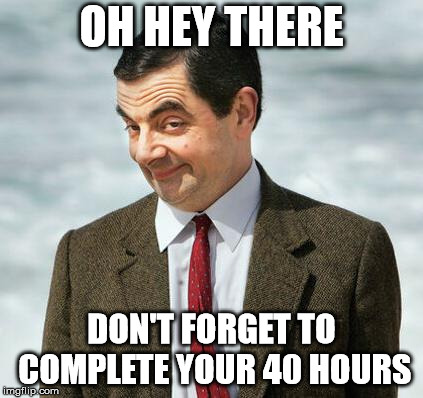 mr bean | OH HEY THERE; DON'T FORGET TO COMPLETE YOUR 40 HOURS | image tagged in mr bean | made w/ Imgflip meme maker