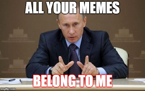 Vladimir Putin Meme | ALL YOUR MEMES; BELONG TO ME | image tagged in memes,vladimir putin | made w/ Imgflip meme maker