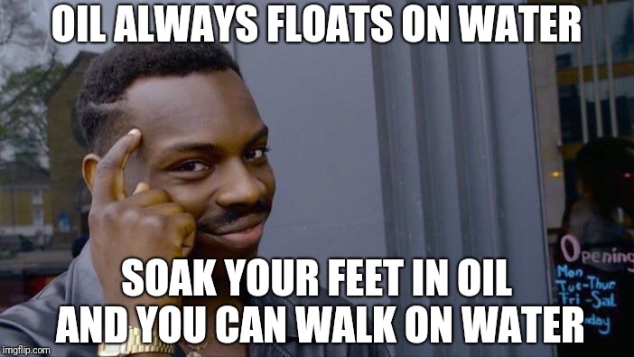 Roll Safe Think About It Meme | OIL ALWAYS FLOATS ON WATER; SOAK YOUR FEET IN OIL AND YOU CAN WALK ON WATER | image tagged in memes,roll safe think about it | made w/ Imgflip meme maker