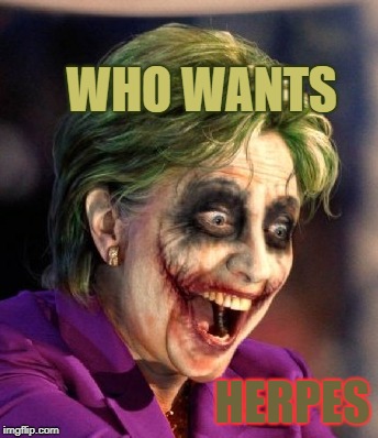 Hillary So Serious | WHO WANTS; HERPES | image tagged in hillary so serious | made w/ Imgflip meme maker