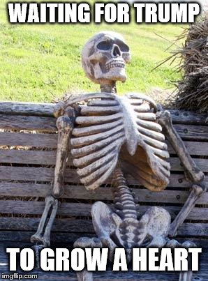 Waiting Skeleton Meme | WAITING FOR TRUMP TO GROW A HEART | image tagged in memes,waiting skeleton | made w/ Imgflip meme maker