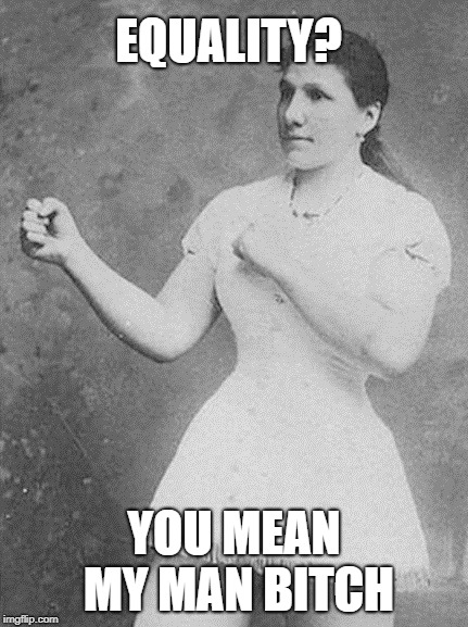 overly manly woman | EQUALITY? YOU MEAN MY MAN B**CH | image tagged in overly manly woman | made w/ Imgflip meme maker