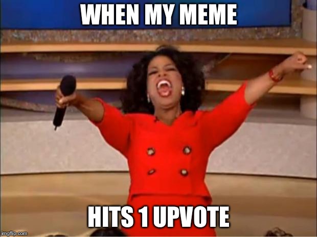 Oprah You Get A Meme | WHEN MY MEME; HITS 1 UPVOTE | image tagged in memes,oprah you get a | made w/ Imgflip meme maker
