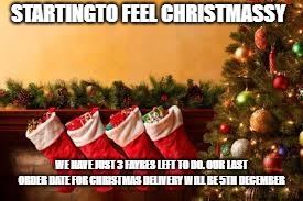 Christmas day | STARTINGTO FEEL CHRISTMASSY; WE HAVE JUST 3 FAYRES LEFT TO DO. OUR LAST ORDER DATE FOR CHRISTMAS DELIVERY WILL BE 5TH DECEMBER | image tagged in christmas day | made w/ Imgflip meme maker