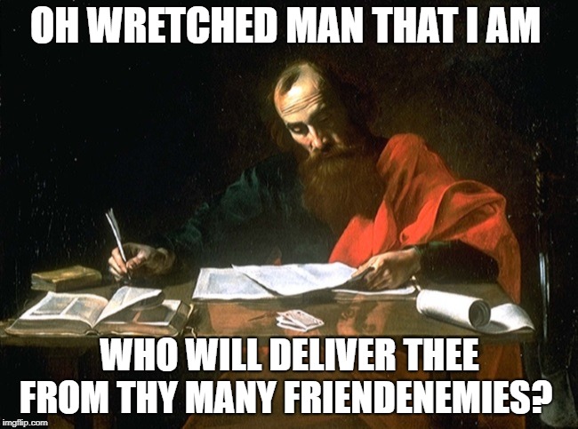 Apostle Paul | OH WRETCHED MAN THAT I AM; WHO WILL DELIVER THEE FROM THY MANY FRIENDENEMIES? | image tagged in apostle paul | made w/ Imgflip meme maker