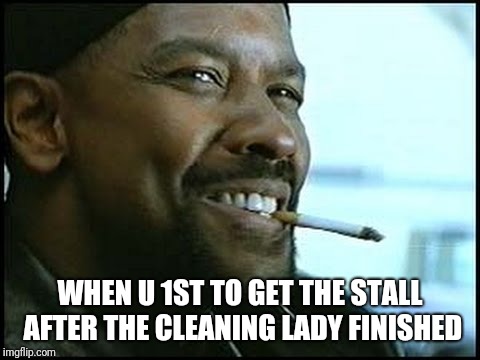 Denzel Washington | WHEN U 1ST TO GET THE STALL AFTER THE CLEANING LADY FINISHED | image tagged in denzel washington | made w/ Imgflip meme maker