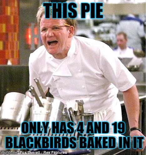 Chef Gordon Ramsay | THIS PIE; ONLY HAS 4 AND 19 BLACKBIRDS BAKED IN IT | image tagged in memes,chef gordon ramsay | made w/ Imgflip meme maker