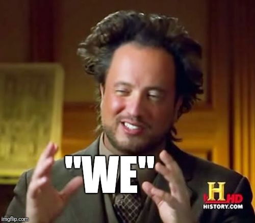 Ancient Aliens Meme | "WE" | image tagged in memes,ancient aliens | made w/ Imgflip meme maker