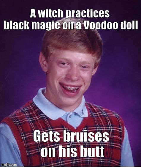 Bad Luck Brian Meme | A witch practices black magic on a Voodoo doll; Gets bruises on his butt | image tagged in memes,bad luck brian | made w/ Imgflip meme maker