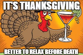 its backk | IT'S THANKSGIVING; BETTER TO RELAX BEFORE DEATH | image tagged in memes,thanksgiving | made w/ Imgflip meme maker