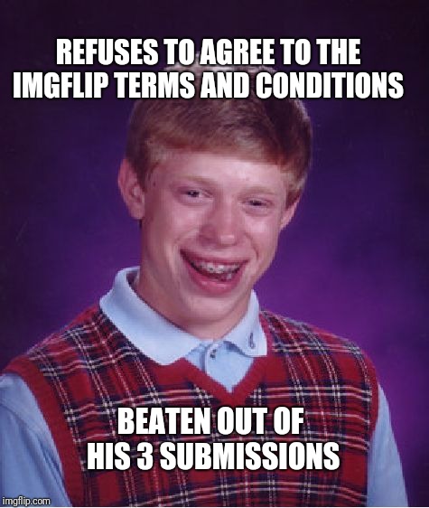 Didn't read the fine print.  | REFUSES TO AGREE TO THE IMGFLIP TERMS AND CONDITIONS; BEATEN OUT OF HIS 3 SUBMISSIONS | image tagged in memes,bad luck brian,terms and conditions | made w/ Imgflip meme maker