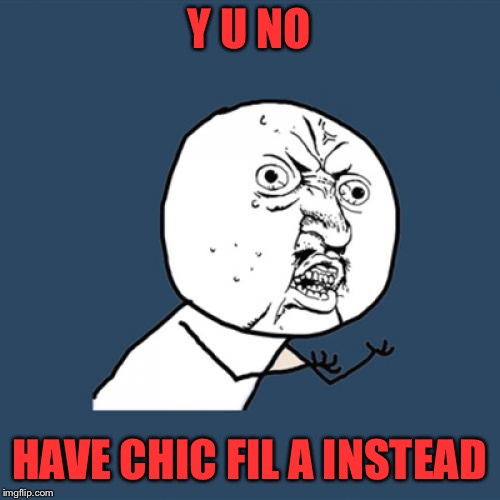Y U No Meme | Y U NO HAVE CHIC FIL A INSTEAD | image tagged in memes,y u no | made w/ Imgflip meme maker