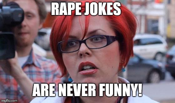 Angry Feminist | RAPE JOKES; ARE NEVER FUNNY! | image tagged in angry feminist | made w/ Imgflip meme maker