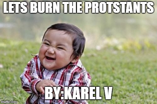 Evil Toddler Meme | LETS BURN THE PROTSTANTS; BY:KAREL V | image tagged in memes,evil toddler | made w/ Imgflip meme maker