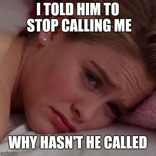Clueless | I TOLD HIM TO STOP CALLING ME; WHY HASN'T HE CALLED | image tagged in clueless | made w/ Imgflip meme maker