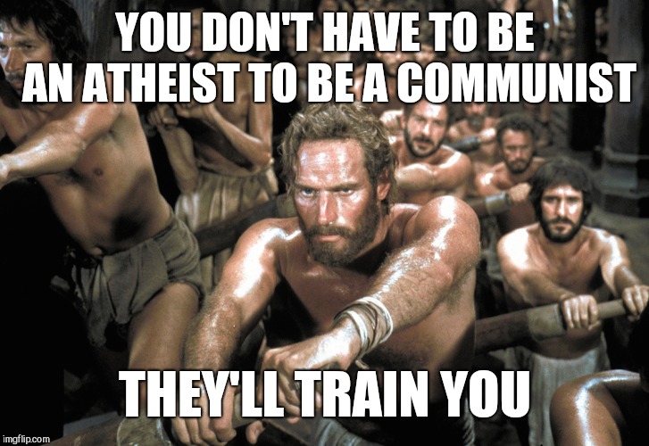 Galley Slaves | YOU DON'T HAVE TO BE AN ATHEIST TO BE A COMMUNIST; THEY'LL TRAIN YOU | image tagged in galley slaves,communism,atheist | made w/ Imgflip meme maker