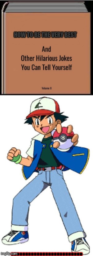 It was that day Ash went mute like Red.  | HOW TO BE THE VERY BEST; ......................... | image tagged in pokemon ash,and other hilarious jokes you can tell yourself,troll,jk | made w/ Imgflip meme maker